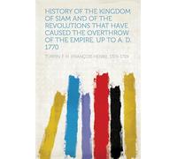 History of the Kingdom of Siam and of the Revolutions That Have Caused the Overthrow of the Empire, up to A.D. 1770