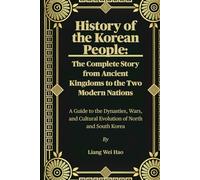 History of the Korean People: The Complete Story from Ancient Kingdoms to the Two Modern Nations: A Guide to the Dynasties, Wars, and Cultural Evolution of North and South Korea