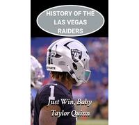 History of the Las Vegas Raiders National Football League (NFL) Team: Just Win, Baby Captures the History from Inception to the Present Day (The NFL ... Series: A Comprehensive History of the NFL)