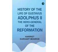 History of the Life of Gustavus Adolphus II. the Hero-General of the Reformation