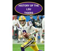 History of the LSU Tigers College Football Program: Death Valley Demands Captures the History from Inception to the Present Day (The Foundation Series)