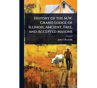 History of the M.W. Grand Lodge of Illinois, Ancient, Free, and Accepted Masons