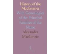 History of the Mackenzies: With Genealogies of the Principal Families of the Name