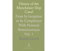 History of the Manchester Ship Canal: From Its Inception to Its Completion With Personal Reminiscences