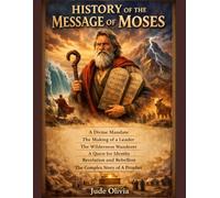 HISTORY OF THE MESSAGE OF MOSES:: A Divine Mandate The Making of a Leader The Wilderness Wanderer A Quest for Identity Revelation and Rebellion The Complex Story of A Prophet