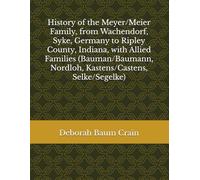 History of the Meyer/Meier Family, from Wachendorf, Syke, Germany to Ripley County, Indiana, with Allied Families (Bauman/Baumann, Nordloh, Kastens/Castens, Selke/Segelke)