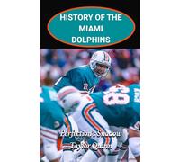 History of the Miami Dolphins National Football League (NFL) Team:: Perfection’s Shadow Captures the History from Inception to the Present Day (The ... Series: A Comprehensive History of the NFL)