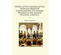 History of the missions of the American Board Of Commissioners For Foreign Missions to the oriental churches, Volume I. (Classic Books)