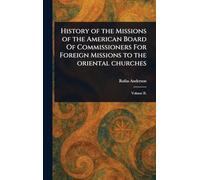 History of the Missions of the American Board Of Commissioners For Foreign Missions to the Oriental Churches