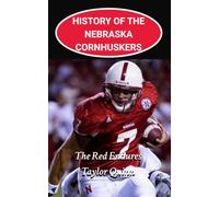 History of the Nebraska Cornhuskers College Football Program: The Red Endures Captures the History from Inception to the Present Day (The Foundation Series)