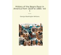 History of the Negro Race in America from 1619 to 1880. Vol 1 (Classic Books)