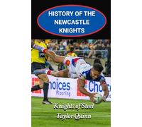History of the Newcastle Knights National Rugby League Team: Knights of Steel Captures the History from Inception to the Present-Day (The Legacy Series: A Comprehensive History of the NRL.)