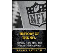 History of the NFL: Heroes, Hard Hits, and History-Making Plays