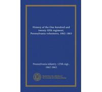 History of the One hundred and twenty-fifth regiment, Pennsylvania volunteers, 1862-1863