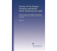 History of the Oregon territory and British North American fur trade with an account of the habits and customs of the principal native tribes on the northern continent