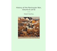 History of the Peninsular War, Volume 6 (of 6) (Classic Books)