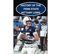 History of the Penn State Nittany Lions College Football Program: White Out Captures the History from Inception to the Present-Day (The Foundation Series)