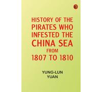 History of the Pirates Who Infested the China Sea From 1807 to 1810