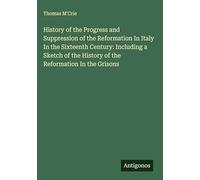 History of the Progress and Suppression of the Reformation In Italy In the Sixteenth Century: Including a Sketch of the History of the Reformation In the Grisons