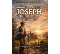 History of the Prophet Joseph, by His Mother: A Firsthand 19th Century Account of Early Mormon History and the Life of the Prophet Joseph Smith
