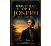 History of the Prophet Joseph by his Mother: A Firsthand Account of Joseph Smith, Early Mormon History, and the Latter-day Saints (Annotated)
