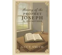History of the Prophet Joseph by his Mother: A Nineteenth-Century Memoir of Family, Faith, and Religious Origins