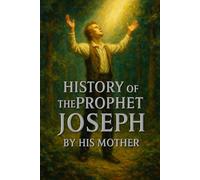 History of the Prophet Joseph by his Mother: The Life of Joseph Smith as Told by His Mother, A Foundational Record of the Church of Jesus Christ of ... Saints, Beloved Among Mormon History Books