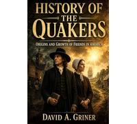 History Of The Quakers: Origins and Growth of Friends in America