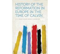 History of the Reformation in Europe in the Time of Calvin