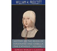 History of the Reign of Ferdinand and Isabella, the Catholic - Volume I (Esprios Classics)
