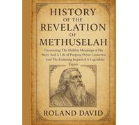 HISTORY OF THE REVELATION OF METHUSELAH:: Uncovering The Hidden Meanings of His Story And A Life of Purpose Divine Connection And The Enduring Impact of A Legendary Figure