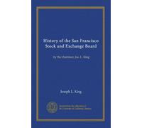 History of the San Francisco Stock and Exchange Board: by the chairman, Jos. L. King