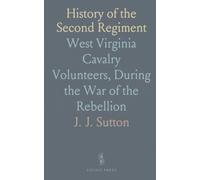 History of the Second Regiment: West Virginia Cavalry Volunteers, During the War of the Rebellion