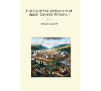History of the settlement of Upper Canada (Ontario,) (Classic Books)