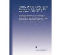 History of the Seventy-ninth division, A. E. F. during the world war: 1917-1919: Formation and training in the United States, 1917-1918, the ... demobilization in the United States, 1919,