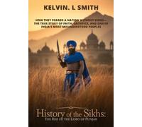HISTORY OF THE SIKHS The Rise of the Lions of Punjab: How They Forged a Nation Without Kings-The True Story of Faith, Sacrifice, and One of India’s Most Misunderstood Peoples