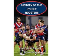 History of the Sydney Roosters National Rugby League Team: Empire of the Roosters Captures the History from Inception to the Present-Day (The Legacy Series: A Comprehensive History of the NRL.)