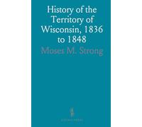 History of the Territory of Wisconsin, 1836 to 1848: Preceded by an Account of Some Events Previous to the Year 1836