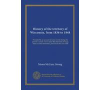 History of the territory of Wisconsin, from 1836 to 1848: Preceded by an account of some events during the period in which it was under the dominion ... other territories, previous to the year 1836
