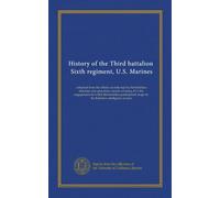 History of the Third battalion, Sixth regiment, U.S. Marines: compiled from the official records kept by the battalion historian-and operations ... maps by the Battalion intelligence section