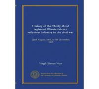 History of the Thirty-third regiment Illinois veteran volunteer infantry in the civil war: 22nd August, 1861, to 7th December, 1865