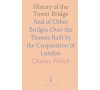 History of the Tower Bridge: And of Other Bridges Over the Thames Built by the Corporation of London