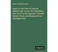 History of the Town of Amherst, Hillsborough County, New Hampshire, First Known as Narragansett Township Number Three, and Subsequently as Southegan West