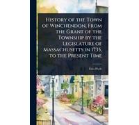 History of the Town of Winchendon, From the Grant of the Township by the Legislature of Massachusetts in 1735, to the Present Time