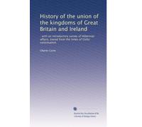History of the union of the kingdoms of Great Britain and Ireland: : with an introductory survey of Hibernian affairs, traced from the times of Celtic colonisation.