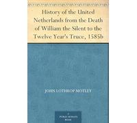 History of the United Netherlands From the Death of William the Silent to the Twelve Year's Truce, 1585e