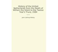History of the United Netherlands from the Death of William the Silent to the Twelve Year's Truce, 1584 (Classic Books)