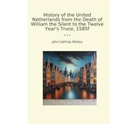 History of the United Netherlands from the Death of William the Silent to the Twelve Year's Truce, 1585f (Classic Books)