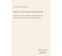 History of the United Netherlands: From the Death of William the Silent to the Twelve Years' Truce, 1584-86, Volume 1