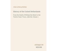 History of the United Netherlands: From the Death of William the Silent to the Twelve Years' Truce, 1584-86, Volume 1